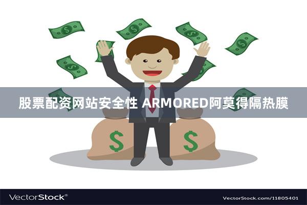 股票配资网站安全性 ARMORED阿莫得隔热膜