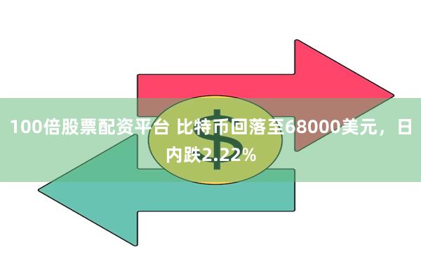 100倍股票配资平台 比特币回落至68000美元，日内跌2.22%