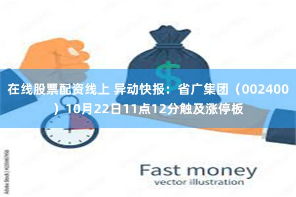 在线股票配资线上 异动快报：省广集团（002400）10月22日11点12分触及涨停板