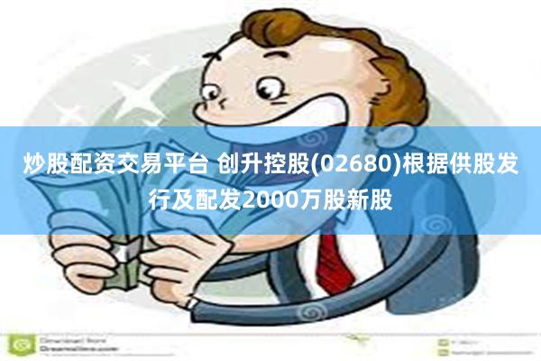 炒股配资交易平台 创升控股(02680)根据供股发行及配发2000万股新股