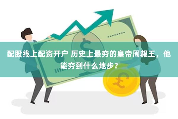配股线上配资开户 历史上最穷的皇帝周赧王，他能穷到什么地步？