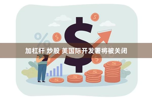 加杠杆 炒股 美国际开发署将被关闭