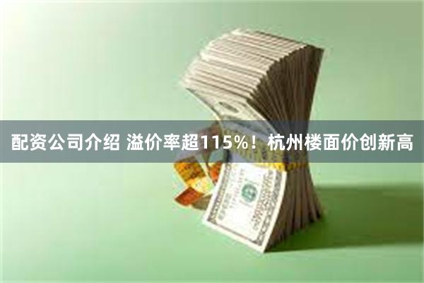 配资公司介绍 溢价率超115%！杭州楼面价创新高
