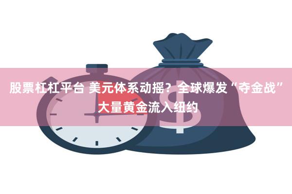 股票杠杠平台 美元体系动摇？全球爆发“夺金战” 大量黄金流入纽约