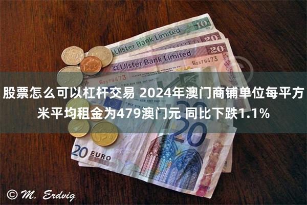 股票怎么可以杠杆交易 2024年澳门商铺单位每平方米平均租金为479澳门元 同比下跌1.1%