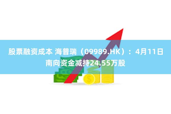 股票融资成本 海普瑞（09989.HK）：4月11日南向资金减持24.55万股