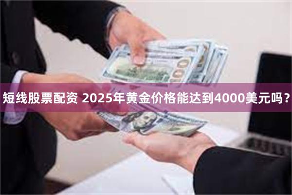 短线股票配资 2025年黄金价格能达到4000美元吗？