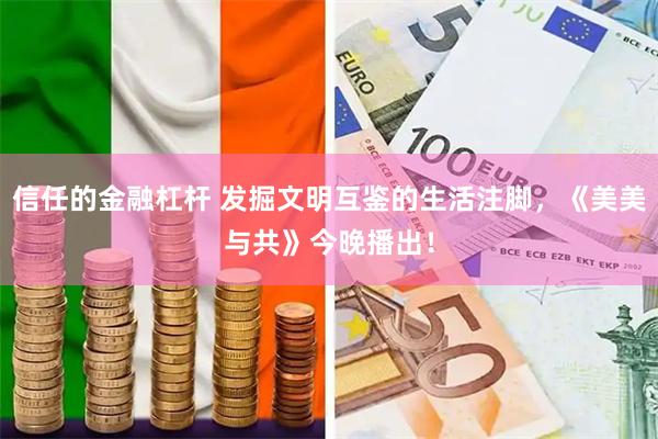 信任的金融杠杆 发掘文明互鉴的生活注脚，《美美与共》今晚播出！