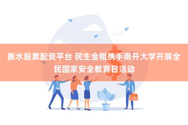衡水股票配资平台 民生金租携手南开大学开展全民国家安全教育日活动