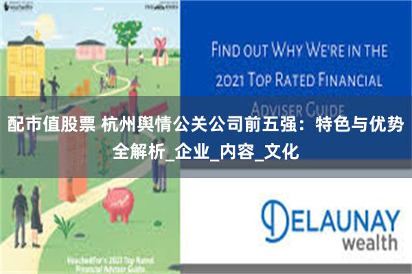 配市值股票 杭州舆情公关公司前五强：特色与优势全解析_企业_内容_文化