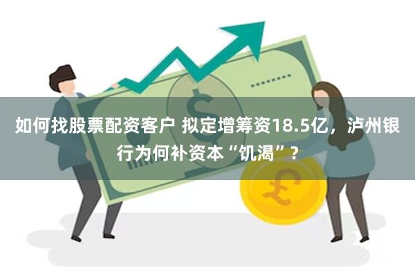 如何找股票配资客户 拟定增筹资18.5亿，泸州银行为何补资本“饥渴”？