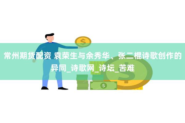 常州期货配资 袁荣生与余秀华、张二棍诗歌创作的异同_诗歌网_诗坛_苦难